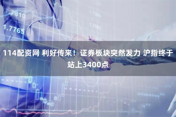 114配资网 利好传来！证券板块突然发力 沪指终于站上3400点