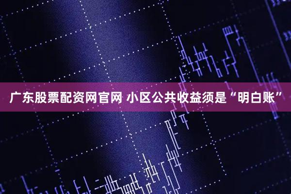 广东股票配资网官网 小区公共收益须是“明白账”