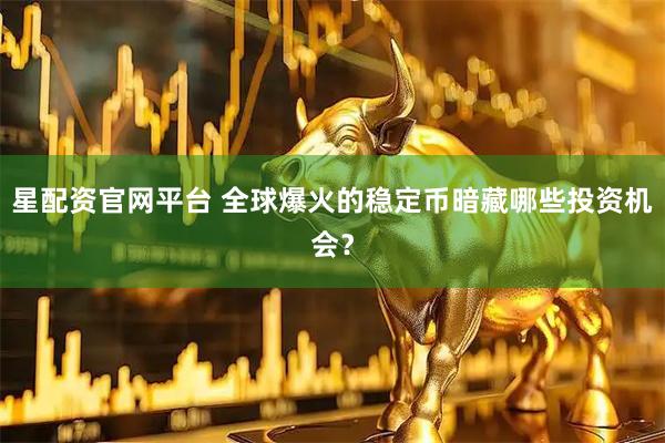 星配资官网平台 全球爆火的稳定币暗藏哪些投资机会？