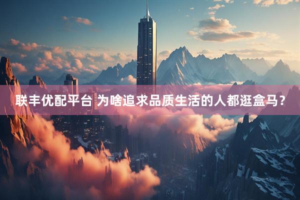 联丰优配平台 为啥追求品质生活的人都逛盒马？