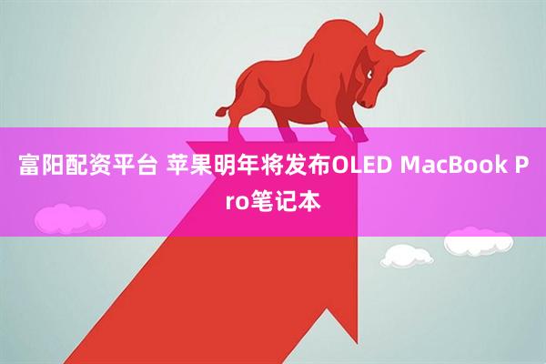 富阳配资平台 苹果明年将发布OLED MacBook Pro笔记本