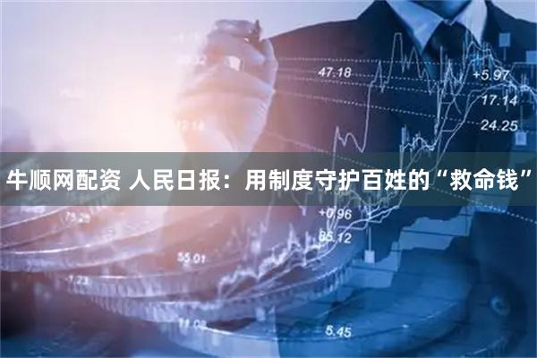 牛顺网配资 人民日报：用制度守护百姓的“救命钱”