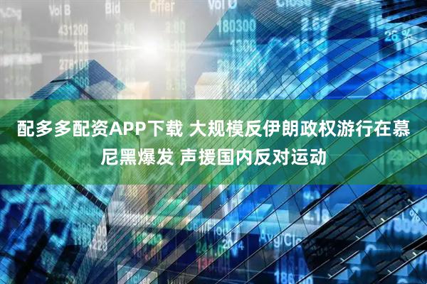 配多多配资APP下载 大规模反伊朗政权游行在慕尼黑爆发 声援国内反对运动