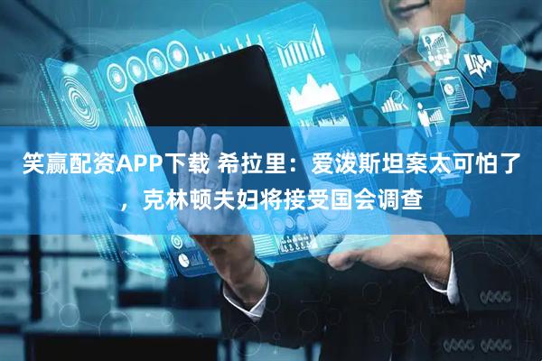 笑赢配资APP下载 希拉里：爱泼斯坦案太可怕了，克林顿夫妇将接受国会调查