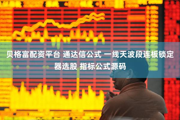 贝格富配资平台 通达信公式 一线天波段连板锁定器选股 指标公式源码