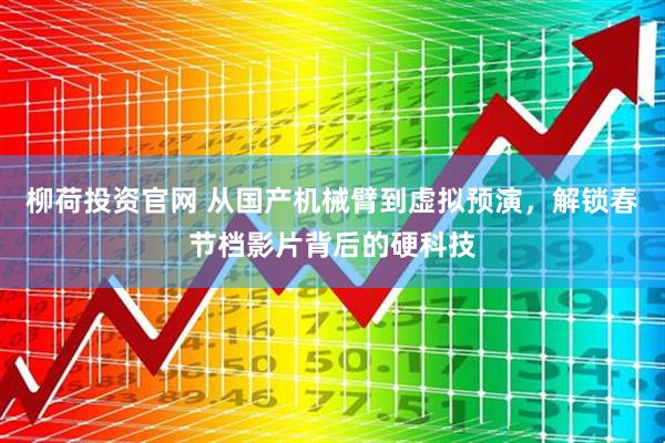 柳荷投资官网 从国产机械臂到虚拟预演，解锁春节档影片背后的硬科技